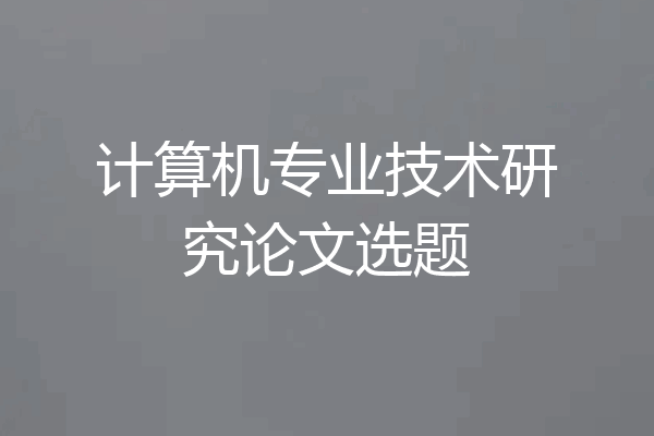 计算机专业技术研究论文选题