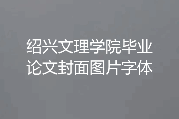 绍兴文理学院毕业论文封面图片字体
