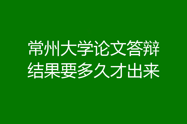 常州大学论文答辩结果要多久才出来