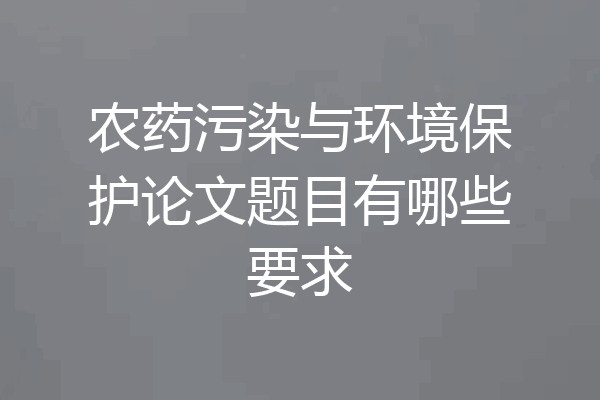 农药污染与环境保护论文题目有哪些要求