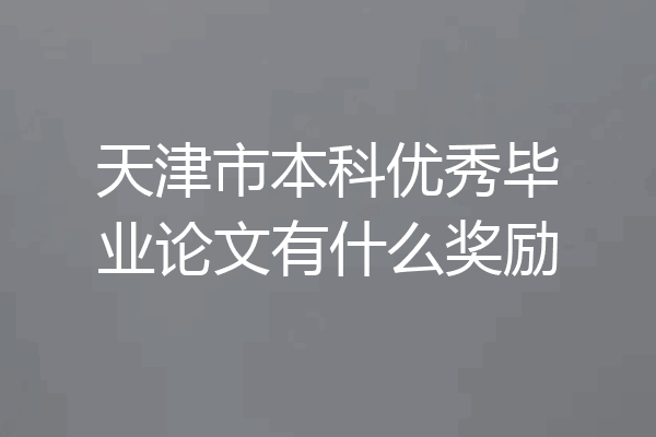 天津市本科优秀毕业论文有什么奖励