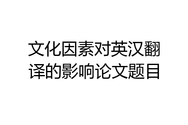 文化因素对英汉翻译的影响论文题目