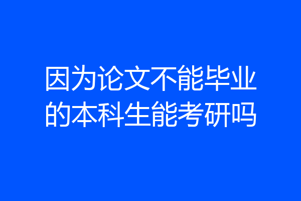 因为论文不能毕业的本科生能考研吗