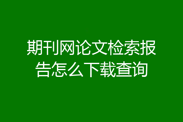 期刊网论文检索报告怎么下载查询