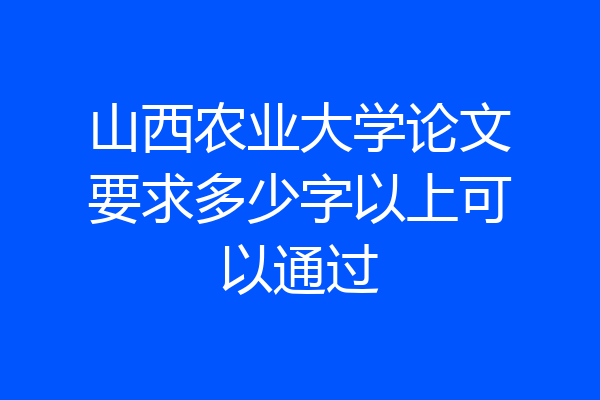 山西农业大学论文要求多少字以上可以通过