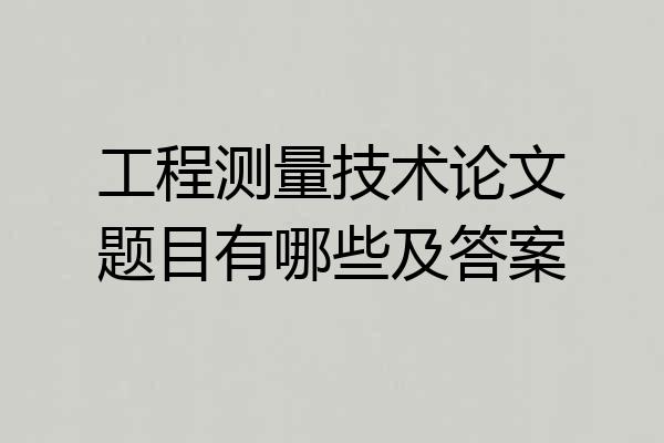 工程测量技术论文题目有哪些及答案