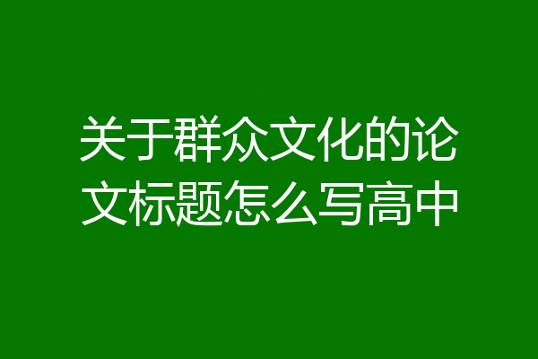 关于群众文化的论文标题怎么写高中