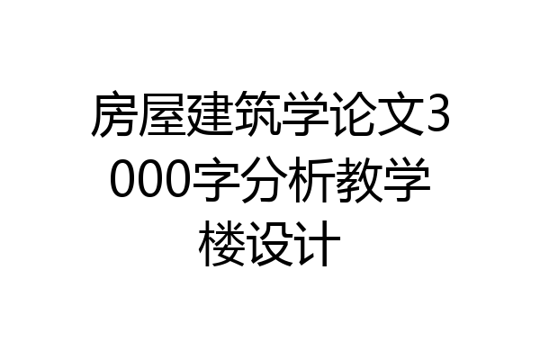 房屋建筑学论文3000字分析教学楼设计
