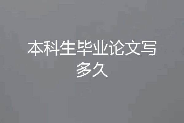 本科生毕业论文写多久