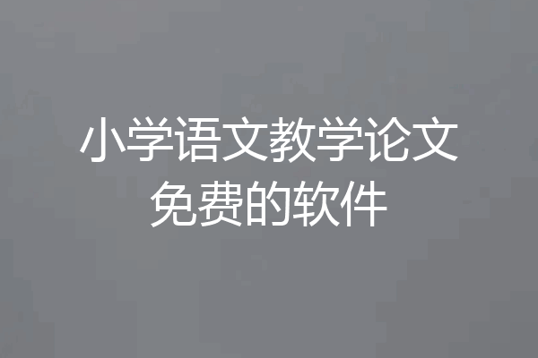 小学语文教学论文免费的软件