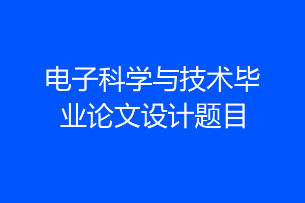 电子科学与技术毕业论文设计题目