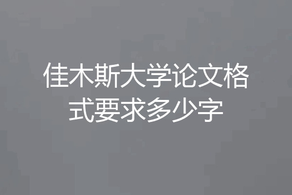 佳木斯大学论文格式要求多少字