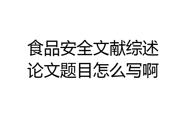 食品安全文献综述论文题目怎么写啊