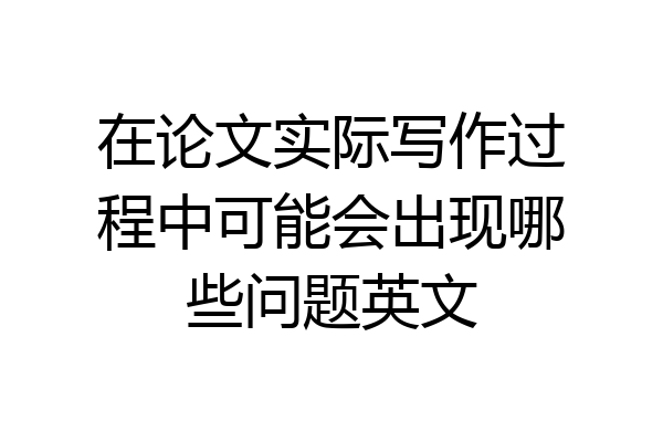 在论文实际写作过程中可能会出现哪些问题英文