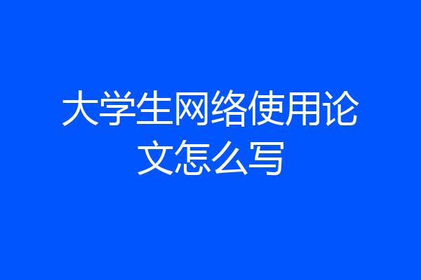 大学生网络使用论文怎么写