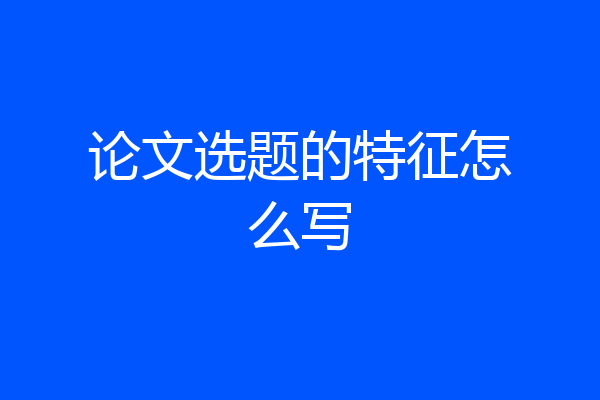 论文选题的特征怎么写