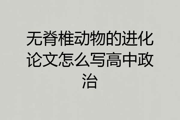无脊椎动物的进化论文怎么写高中政治