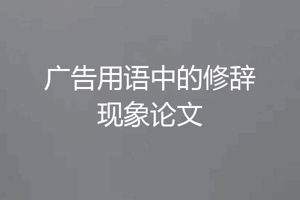 广告用语中的修辞现象论文