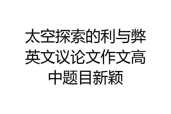太空探索的利与弊英文议论文作文高中题目新颖