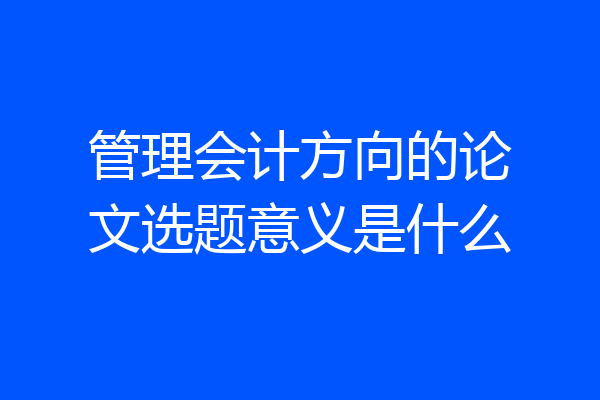 管理会计方向的论文选题意义是什么