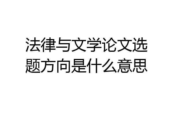 法律与文学论文选题方向是什么意思