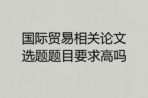 国际贸易相关论文选题题目要求高吗