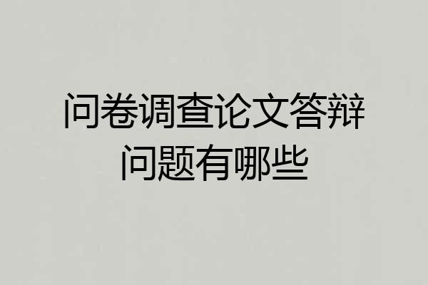 问卷调查论文答辩问题有哪些