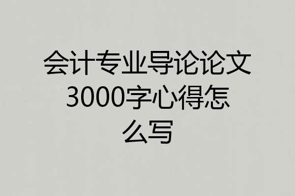 会计专业导论论文3000字心得怎么写