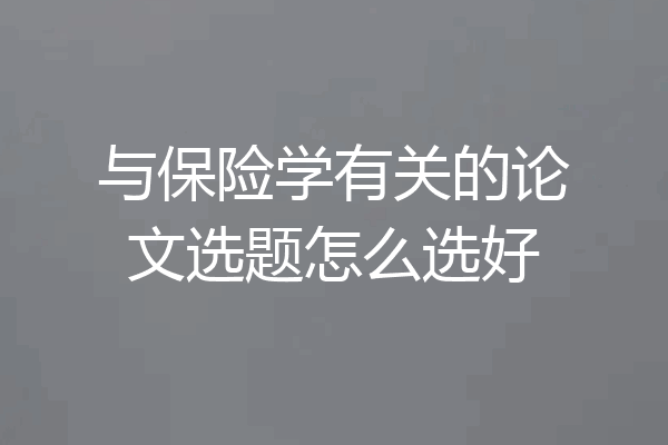 与保险学有关的论文选题怎么选好