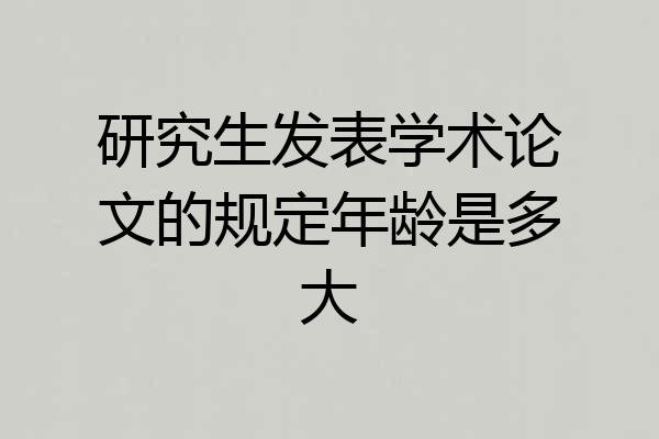 研究生发表学术论文的规定年龄是多大