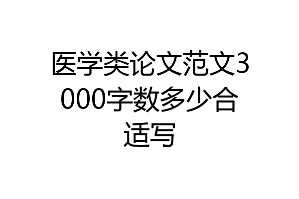 医学类论文范文3000字数多少合适写