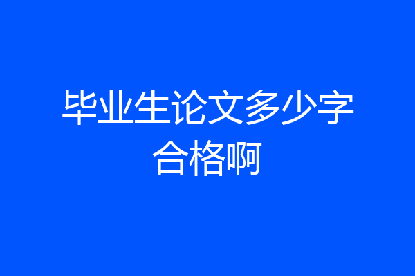 毕业生论文多少字合格啊