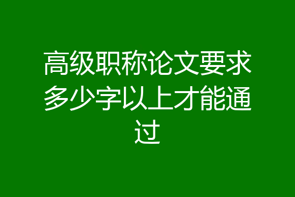 高级职称论文要求多少字以上才能通过