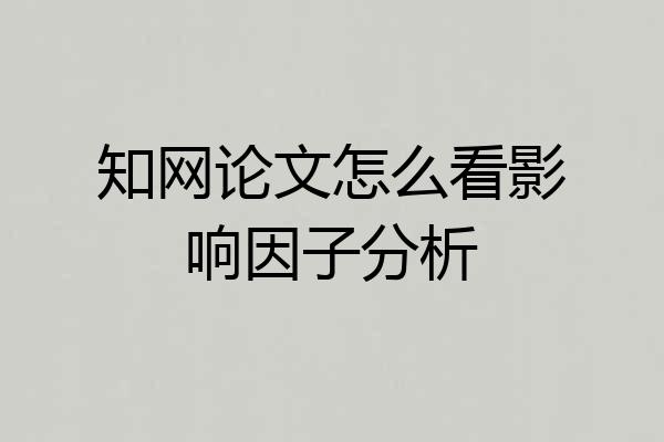 知网论文怎么看影响因子分析