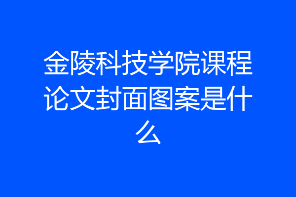 金陵科技学院课程论文封面图案是什么