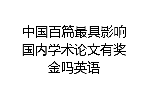 中国百篇最具影响国内学术论文有奖金吗英语