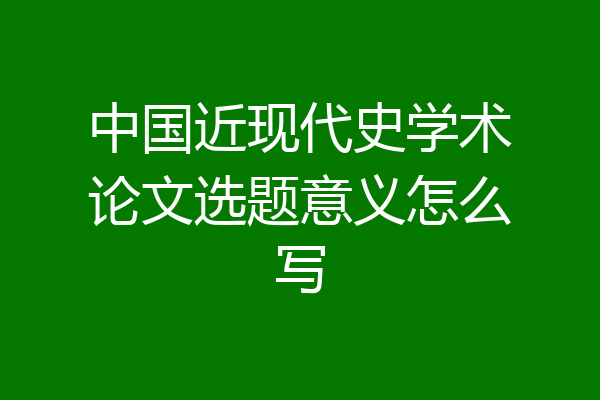 中国近现代史学术论文选题意义怎么写