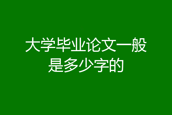 大学毕业论文一般是多少字的
