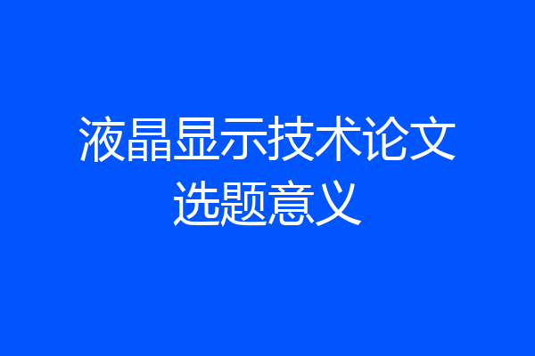液晶显示技术论文选题意义