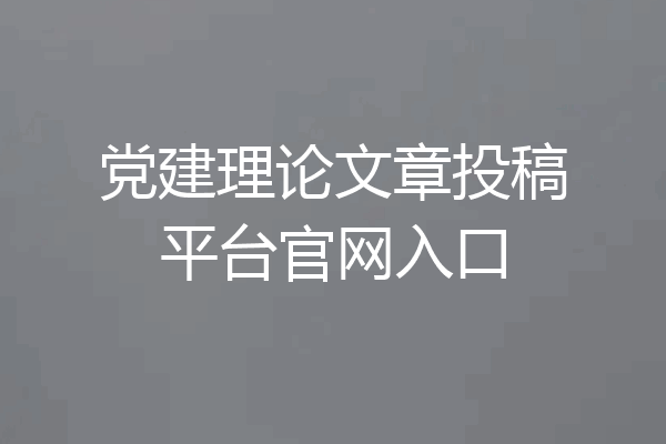 党建理论文章投稿平台官网入口