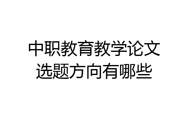 中职教育教学论文选题方向有哪些