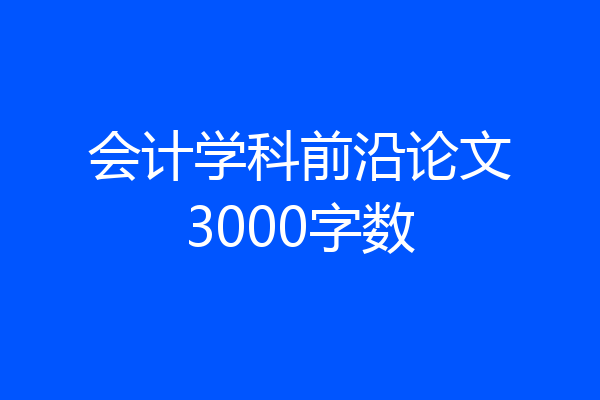 会计学科前沿论文3000字数