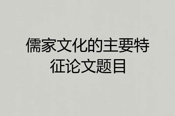 儒家文化的主要特征论文题目