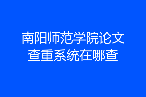 南阳师范学院论文查重系统在哪查