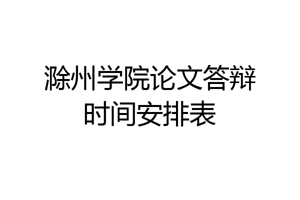 滁州学院论文答辩时间安排表