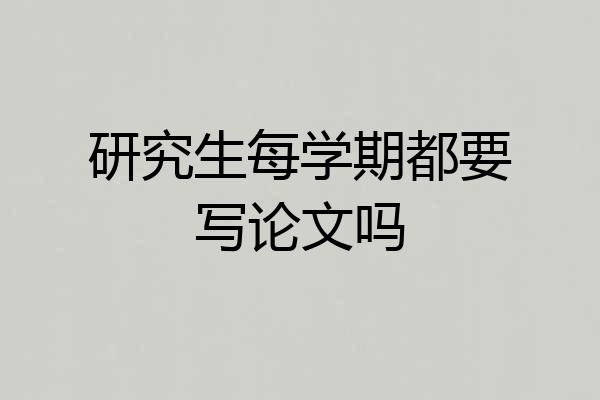 研究生每学期都要写论文吗