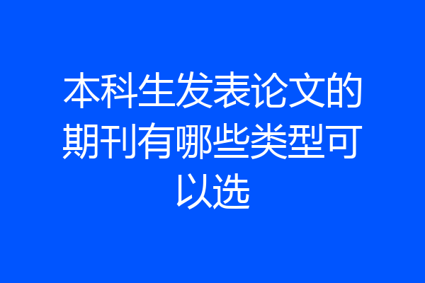 本科生发表论文的期刊有哪些类型可以选
