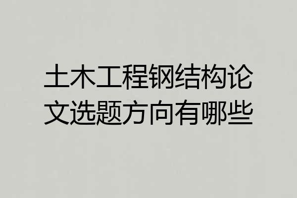 土木工程钢结构论文选题方向有哪些