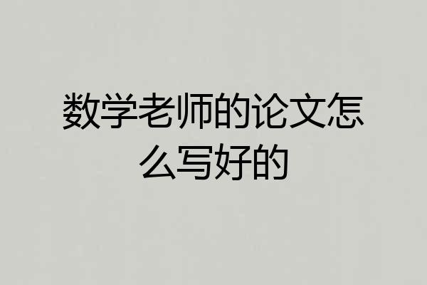 数学老师的论文怎么写好的