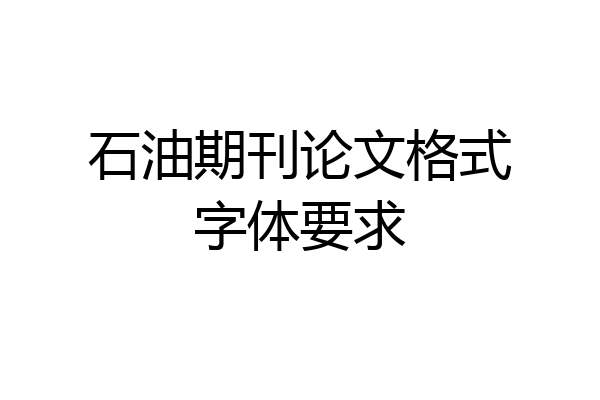 石油期刊论文格式字体要求